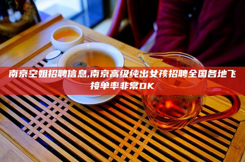 芜湖南京空姐招聘信息,南京高级纯出女孩招聘全国各地飞接单率非常OK