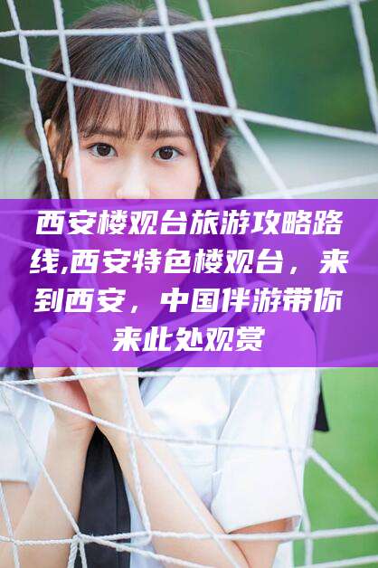 芜湖西安楼观台旅游攻略路线,西安特色楼观台，来到西安，中国伴游带你来此处观赏