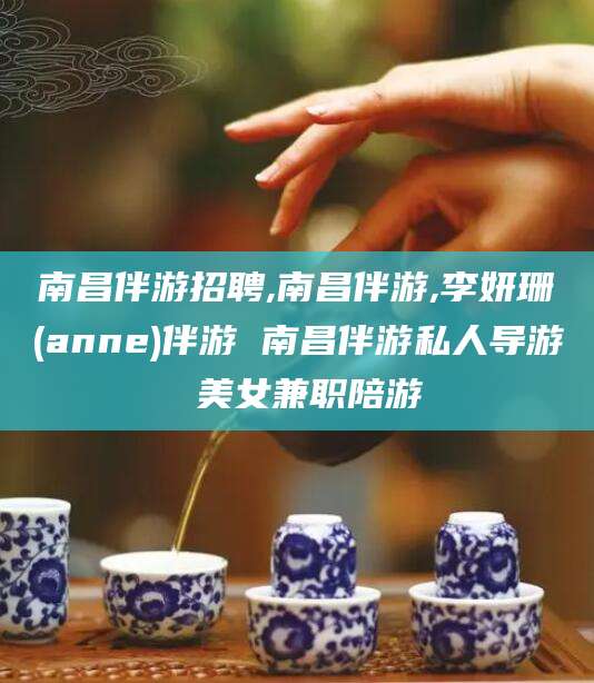 芜湖南昌伴游招聘,南昌伴游,李妍珊(anne)伴游 南昌伴游私人导游 美女兼职陪游
