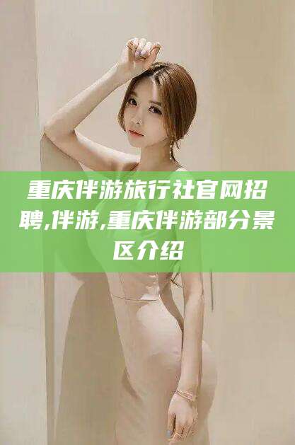 芜湖重庆伴游旅行社官网招聘,伴游,重庆伴游部分景区介绍