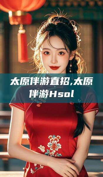 芜湖太原伴游直招,太原伴游Hsol