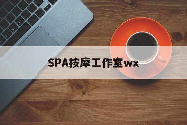 什么是spa按摩最新资讯（谁能告诉我哪里有芜湖SPA按摩工作室wx？）