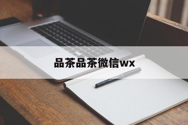全国热门品茶app最新资讯（谁能告诉我哪里有芜湖品茶品茶微信wx？）