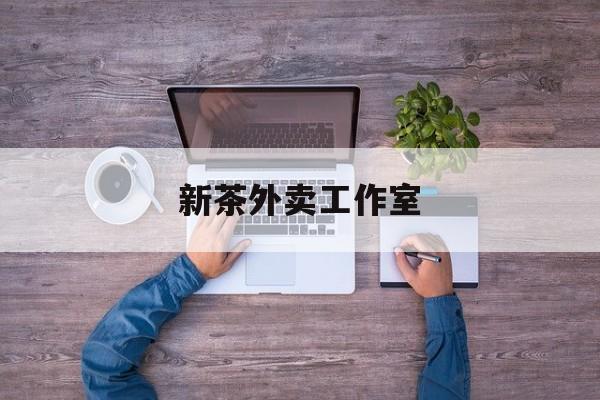新茶外卖工作室图片最新资讯（谁能告诉我哪里有芜湖新茶外卖工作室？）