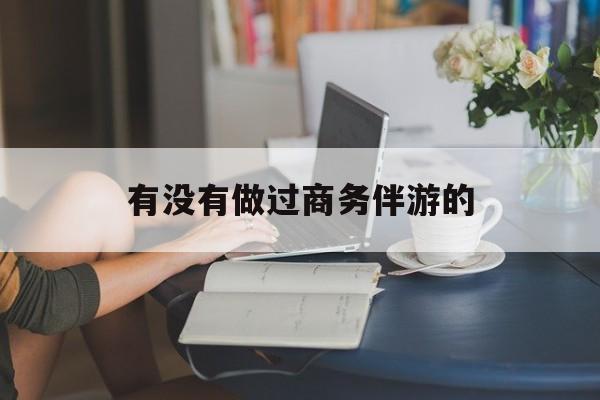 做商务伴游应该注意什么最新资讯（谁能告诉我哪里有芜湖有没有做过商务伴游的？）